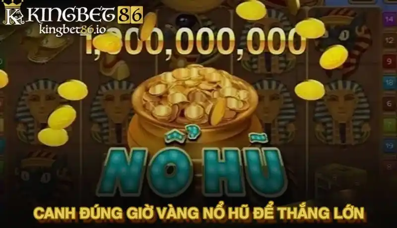 Giờ vàng nổ hũ Kingbet86 - Hé lộ khung thời gian săn jackpot thắng lớn 2 Canh đúng giờ vàng nổ hũ để thắng lớn